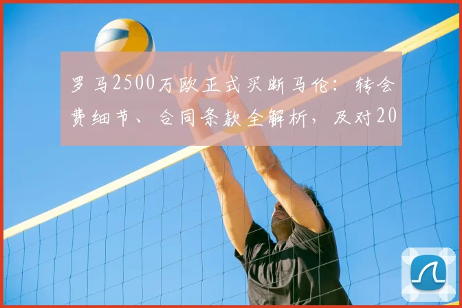罗马2500万欧正式买断马伦:转会费细节、合同条款全解析,及对2026赛季阵容影响前瞻