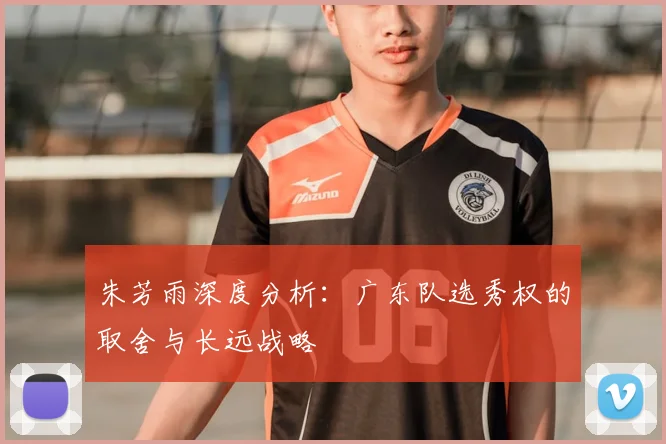 朱芳雨深度分析：广东队选秀权的取舍与长远战略