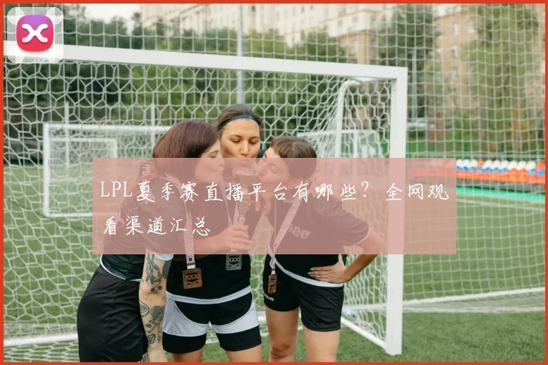 LPL夏季赛直播平台有哪些?全网观看渠道汇总