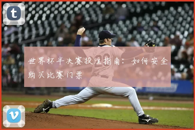 世界杯半决赛投注指南：如何安全购买比赛门票