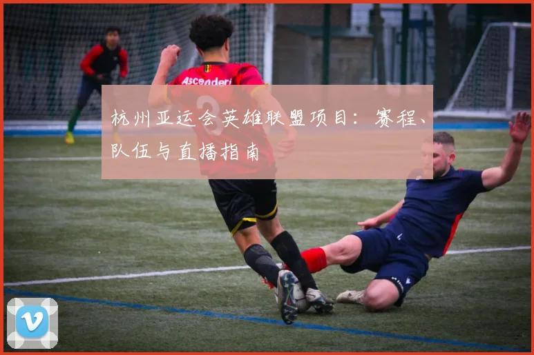 杭州亚运会英雄联盟项目：赛程、队伍与直播指南