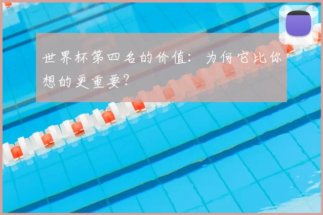 世界杯第四名的价值：为何它比你想的更重要？