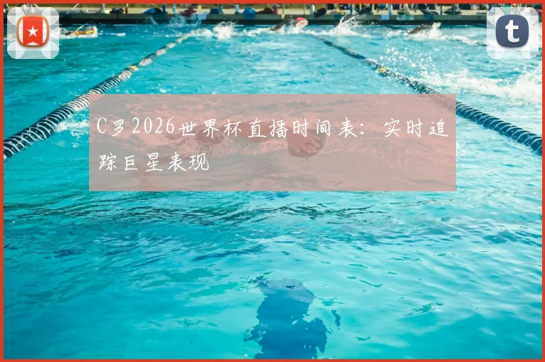 C罗2026世界杯直播时间表:实时追踪巨星表现