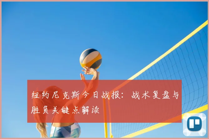 纽约尼克斯今日战报：战术复盘与胜负关键点解读