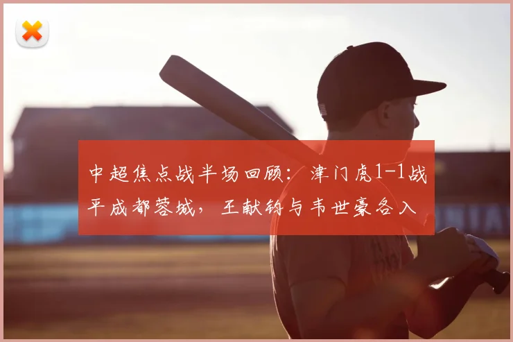 中超焦点战半场回顾：津门虎1-1战平成都蓉城，王献钧与韦世豪各入一球