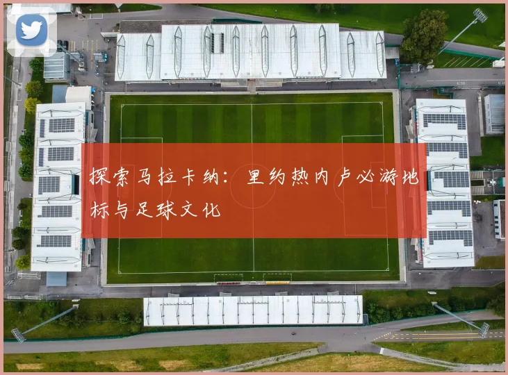 探索马拉卡纳：里约热内卢必游地标与足球文化