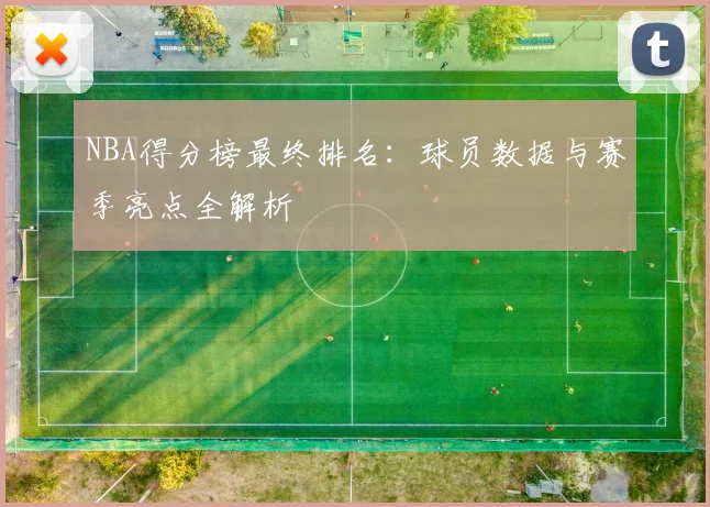 NBA得分榜最终排名：球员数据与赛季亮点全解析