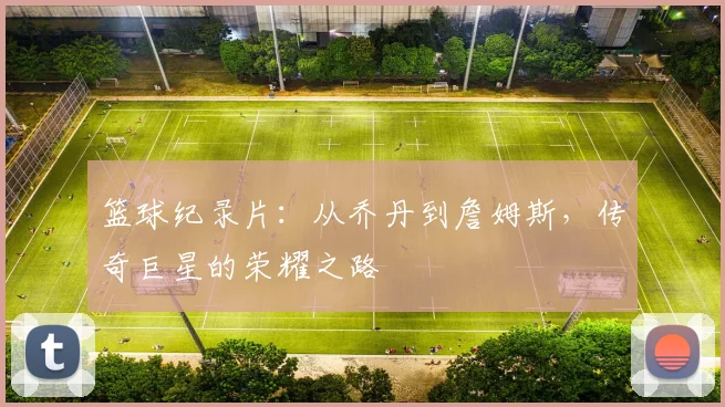 篮球纪录片：从乔丹到詹姆斯，传奇巨星的荣耀之路