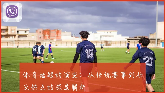 体育话题的演变：从传统赛事到社交热点的深度解析