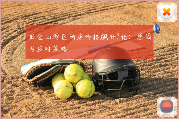 旧金山湾区酒店价格飙升5倍：原因与应对策略