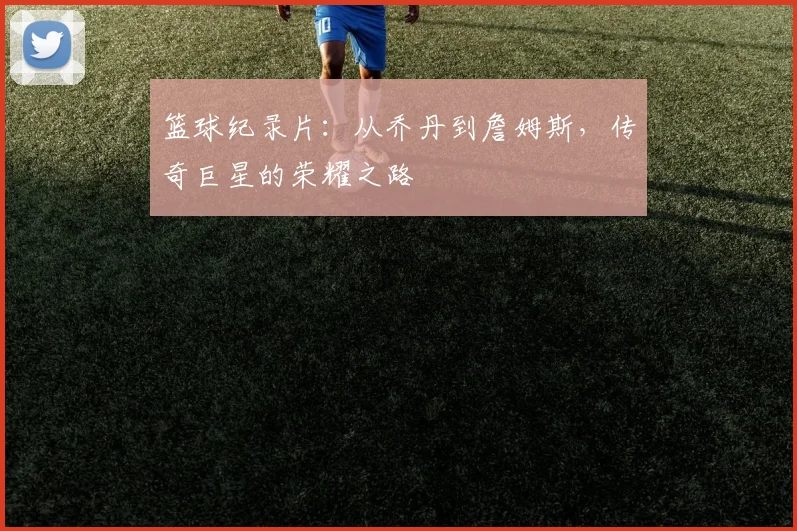 篮球纪录片：从乔丹到詹姆斯，传奇巨星的荣耀之路