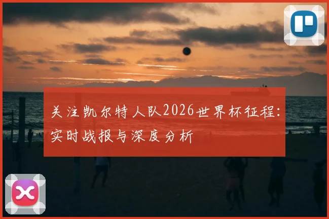 关注凯尔特人队2026世界杯征程:实时战报与深度分析