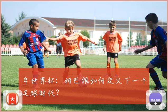 年世界杯：姆巴佩如何定义下一个足球时代？