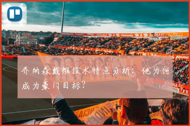 乔纳森戴维技术特点分析：他为何成为豪门目标？