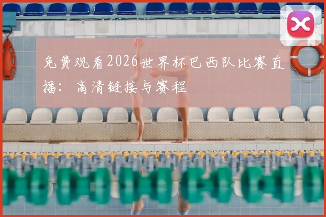 免费观看2026世界杯巴西队比赛直播：高清链接与赛程